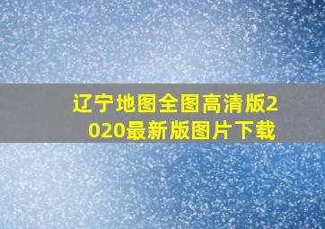 辽宁地图全图高清版2020最新版图片下载