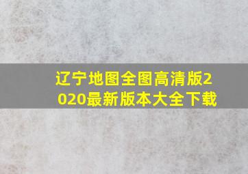 辽宁地图全图高清版2020最新版本大全下载