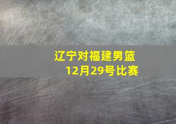 辽宁对福建男篮12月29号比赛