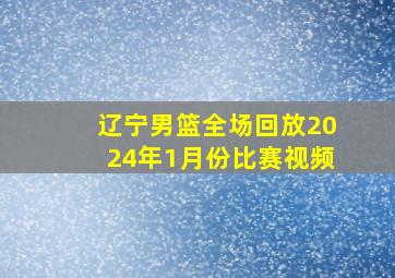 辽宁男篮全场回放2024年1月份比赛视频