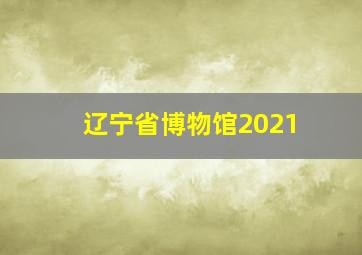 辽宁省博物馆2021