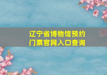 辽宁省博物馆预约门票官网入口查询