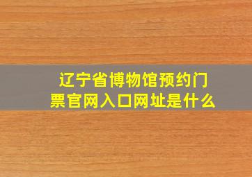 辽宁省博物馆预约门票官网入口网址是什么