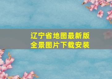 辽宁省地图最新版全景图片下载安装