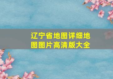 辽宁省地图详细地图图片高清版大全