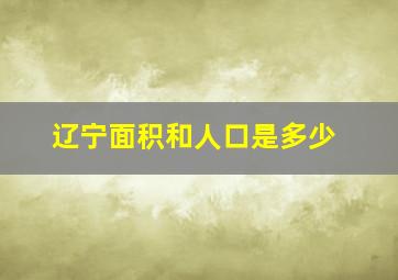 辽宁面积和人口是多少