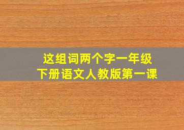 这组词两个字一年级下册语文人教版第一课