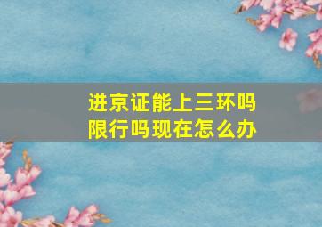 进京证能上三环吗限行吗现在怎么办