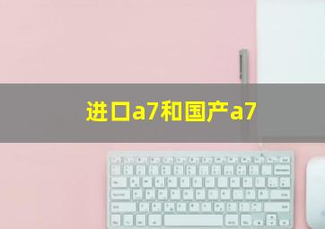 进口a7和国产a7