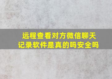 远程查看对方微信聊天记录软件是真的吗安全吗