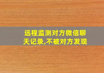 远程监测对方微信聊天记录,不被对方发现