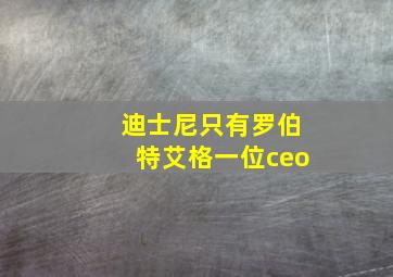 迪士尼只有罗伯特艾格一位ceo