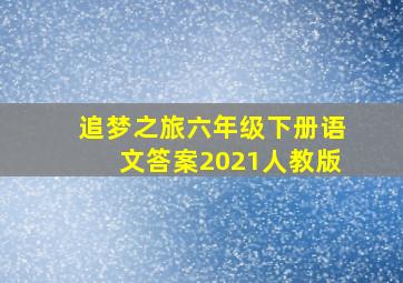 追梦之旅六年级下册语文答案2021人教版