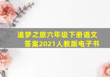 追梦之旅六年级下册语文答案2021人教版电子书