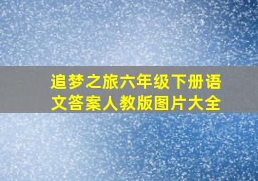 追梦之旅六年级下册语文答案人教版图片大全