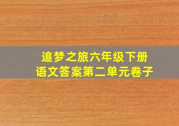 追梦之旅六年级下册语文答案第二单元卷子