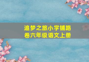 追梦之旅小学铺路卷六年级语文上册