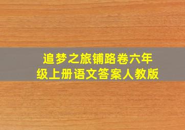 追梦之旅铺路卷六年级上册语文答案人教版