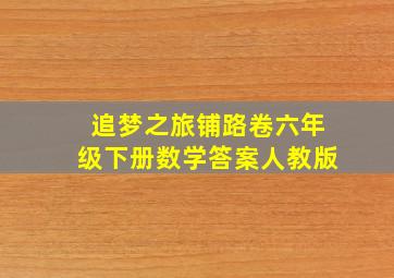 追梦之旅铺路卷六年级下册数学答案人教版