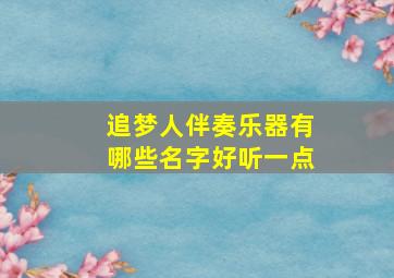 追梦人伴奏乐器有哪些名字好听一点