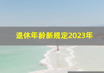 退休年龄新规定2023年