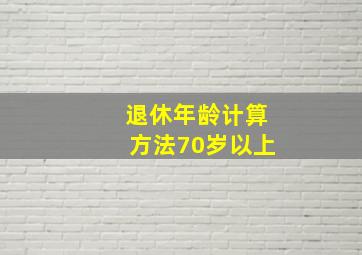 退休年龄计算方法70岁以上