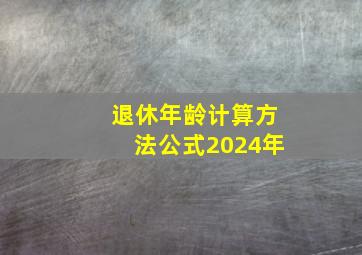 退休年龄计算方法公式2024年