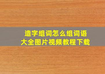 造字组词怎么组词语大全图片视频教程下载