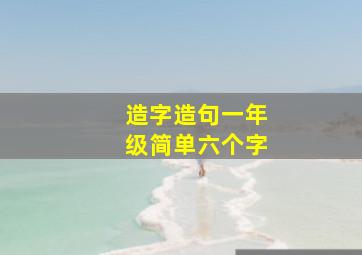 造字造句一年级简单六个字