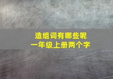 造组词有哪些呢一年级上册两个字