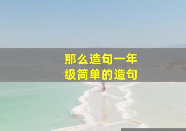 那么造句一年级简单的造句