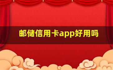 邮储信用卡app好用吗