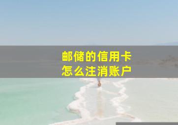 邮储的信用卡怎么注消账户