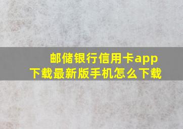 邮储银行信用卡app下载最新版手机怎么下载