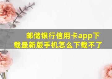 邮储银行信用卡app下载最新版手机怎么下载不了