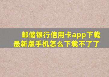 邮储银行信用卡app下载最新版手机怎么下载不了了