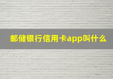 邮储银行信用卡app叫什么