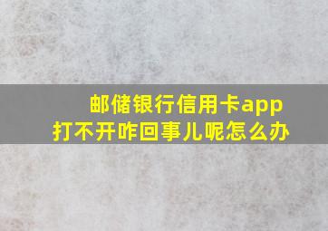 邮储银行信用卡app打不开咋回事儿呢怎么办