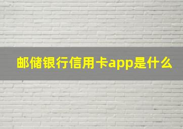 邮储银行信用卡app是什么