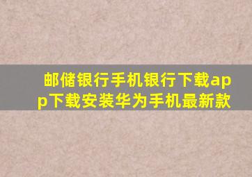 邮储银行手机银行下载app下载安装华为手机最新款