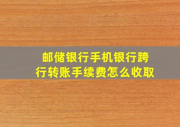 邮储银行手机银行跨行转账手续费怎么收取