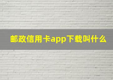 邮政信用卡app下载叫什么