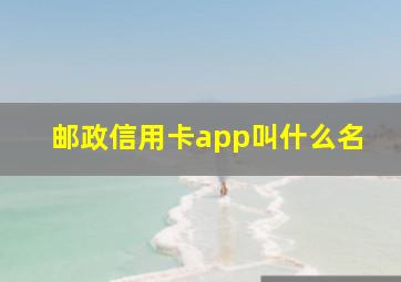 邮政信用卡app叫什么名