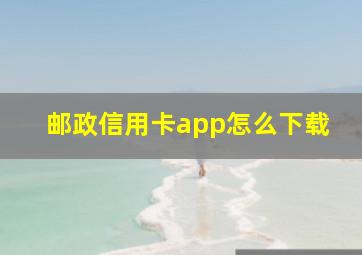 邮政信用卡app怎么下载