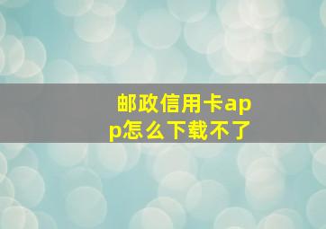 邮政信用卡app怎么下载不了