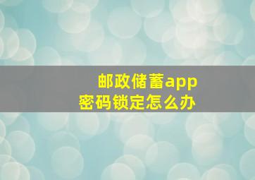 邮政储蓄app密码锁定怎么办