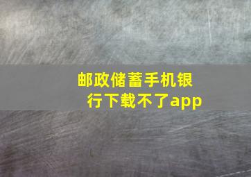 邮政储蓄手机银行下载不了app