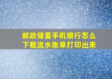 邮政储蓄手机银行怎么下载流水账单打印出来