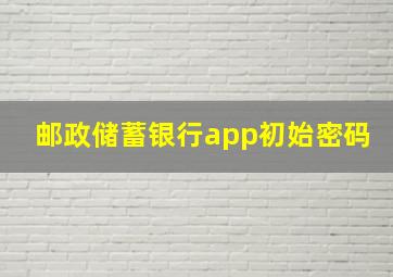 邮政储蓄银行app初始密码