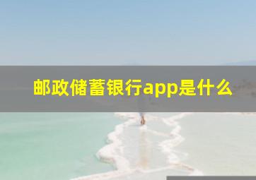 邮政储蓄银行app是什么